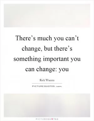 There’s much you can’t change, but there’s something important you can change: you Picture Quote #1