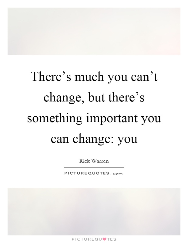 There's much you can't change, but there's something important you can change: you Picture Quote #1