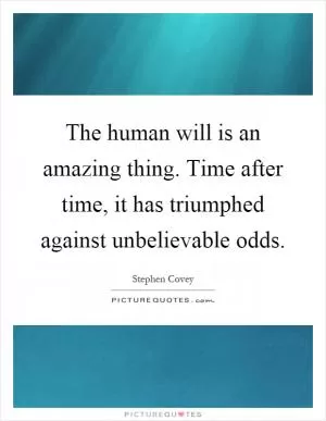 The human will is an amazing thing. Time after time, it has triumphed against unbelievable odds Picture Quote #1