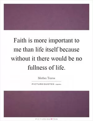 Faith is more important to me than life itself because without it there would be no fullness of life Picture Quote #1