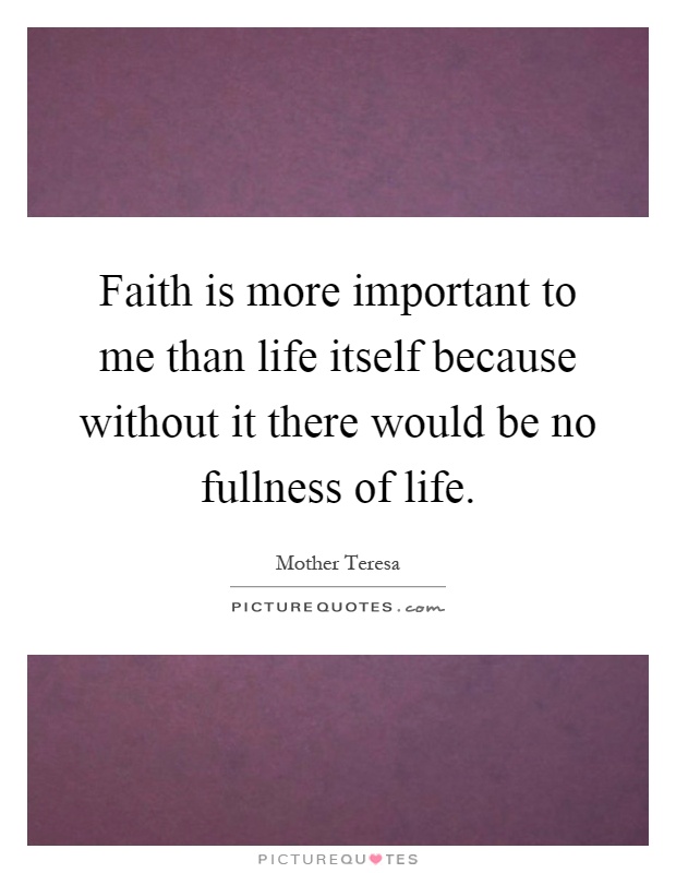 Faith is more important to me than life itself because without it there would be no fullness of life Picture Quote #1