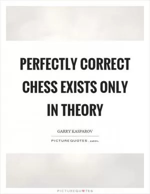 Perfectly correct chess exists only in theory Picture Quote #1