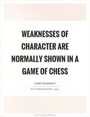 Weaknesses of character are normally shown in a game of chess Picture Quote #1