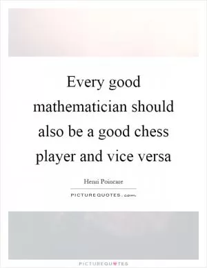 Every good mathematician should also be a good chess player and vice versa Picture Quote #1