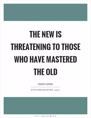The new is threatening to those who have mastered the old Picture Quote #1