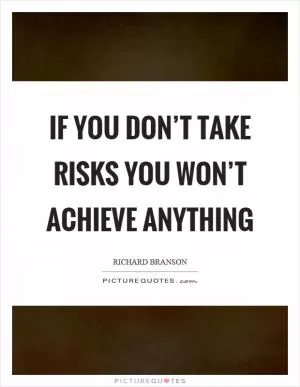 If you don’t take risks you won’t achieve anything Picture Quote #1