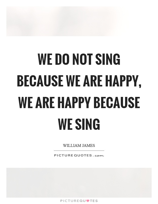 We do not sing because we are happy, we are happy because we sing Picture Quote #1