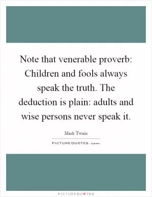 Note that venerable proverb: Children and fools always speak the truth. The deduction is plain: adults and wise persons never speak it Picture Quote #1
