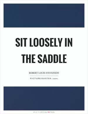 Sit loosely in the saddle Picture Quote #1