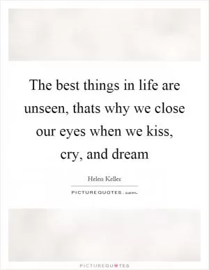The best things in life are unseen, thats why we close our eyes when we kiss, cry, and dream Picture Quote #1