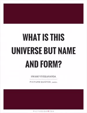 What is this universe but name and form? Picture Quote #1