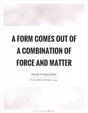 A form comes out of a combination of force and matter Picture Quote #1