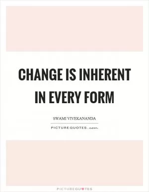 Change is inherent in every form Picture Quote #1