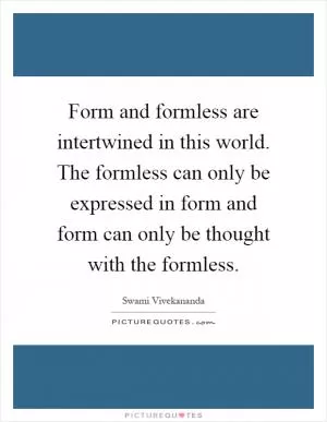 Form and formless are intertwined in this world. The formless can only be expressed in form and form can only be thought with the formless Picture Quote #1