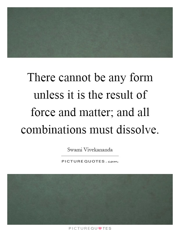 There cannot be any form unless it is the result of force and matter; and all combinations must dissolve Picture Quote #1