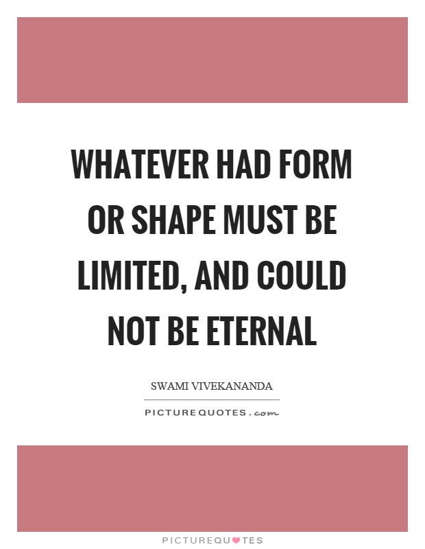 Whatever had form or shape must be limited, and could not be eternal Picture Quote #1