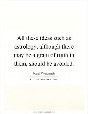 All these ideas such as astrology, although there may be a grain of truth in them, should be avoided Picture Quote #1