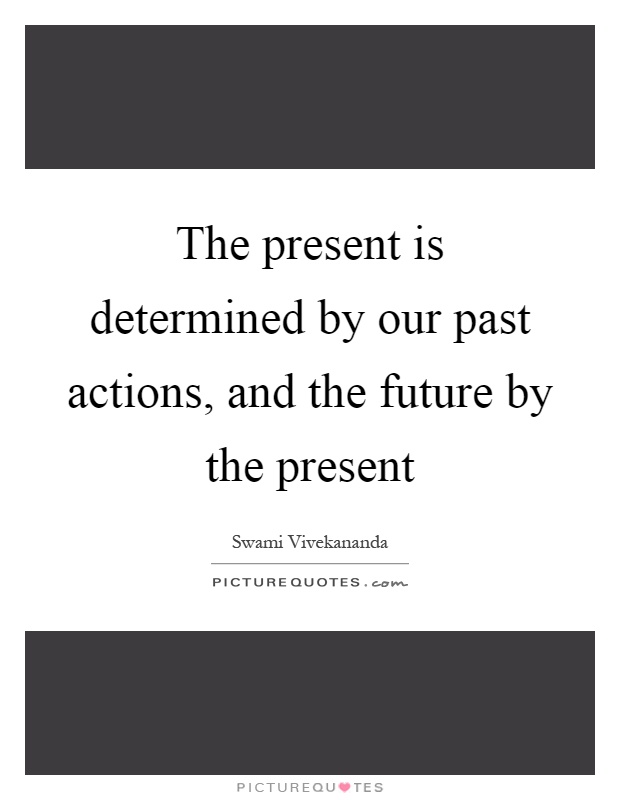 The present is determined by our past actions, and the future by the present Picture Quote #1