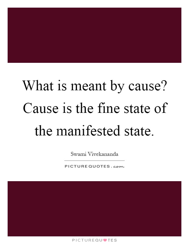 What is meant by cause? Cause is the fine state of the manifested state Picture Quote #1