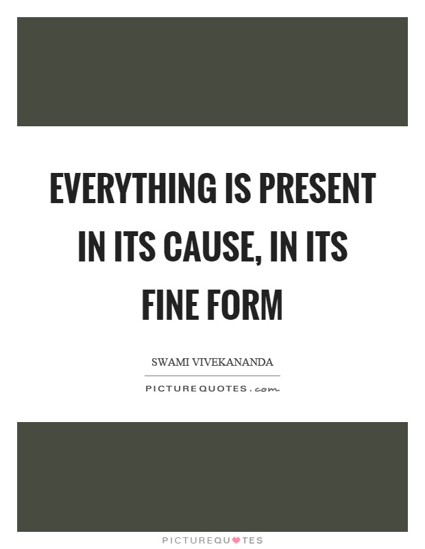 Everything is present in its cause, in its fine form Picture Quote #1