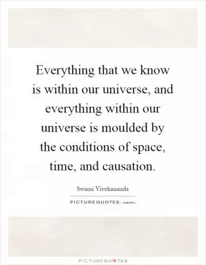Everything that we know is within our universe, and everything within our universe is moulded by the conditions of space, time, and causation Picture Quote #1