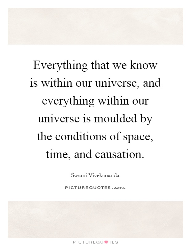 Everything that we know is within our universe, and everything within our universe is moulded by the conditions of space, time, and causation Picture Quote #1