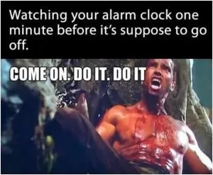 Watching your alarm clock one minute before it’s supposed to go off. Come on. Do it. Do it Picture Quote #1