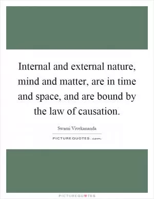 Internal and external nature, mind and matter, are in time and space, and are bound by the law of causation Picture Quote #1