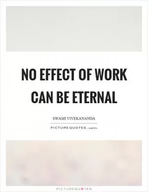 No effect of work can be eternal Picture Quote #1