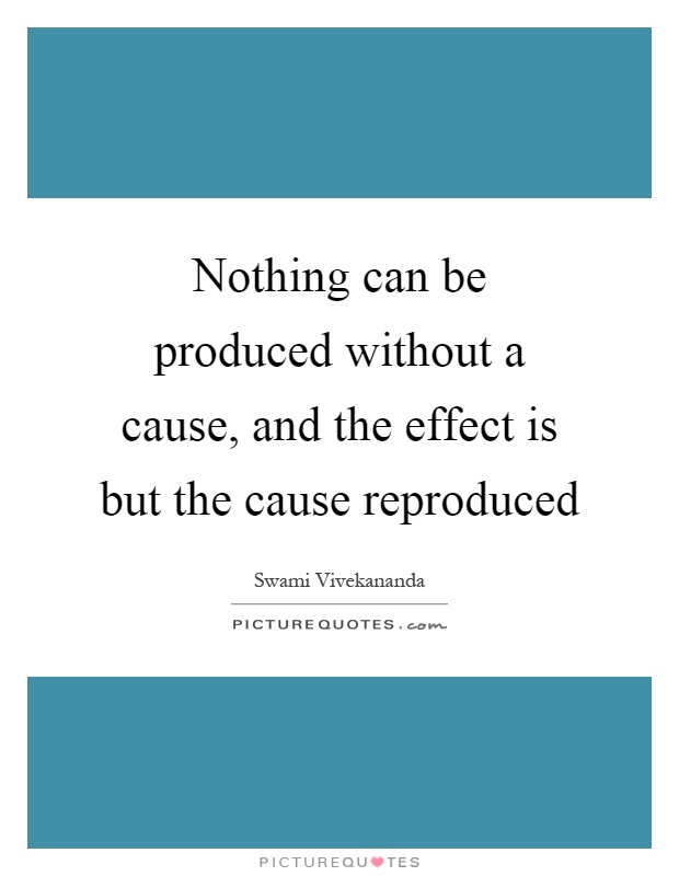 Nothing can be produced without a cause, and the effect is but the cause reproduced Picture Quote #1