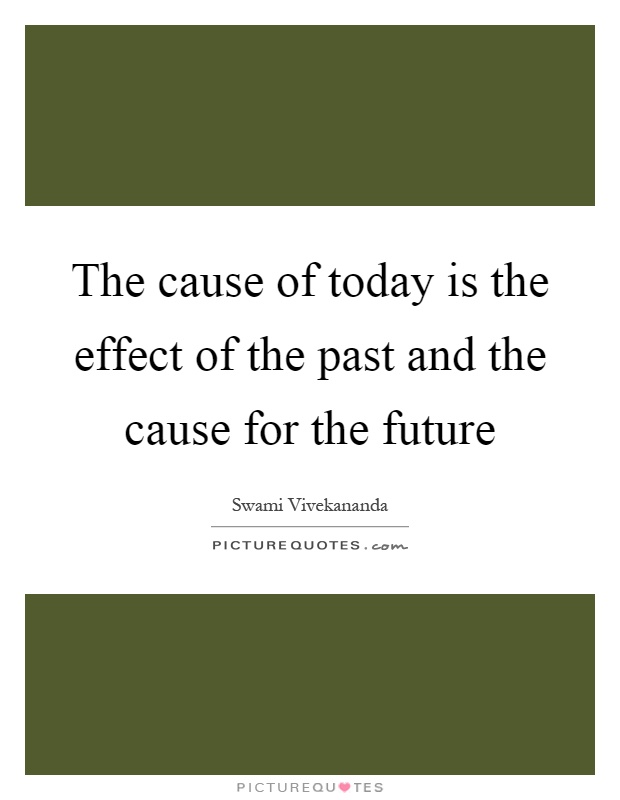 The cause of today is the effect of the past and the cause for the future Picture Quote #1