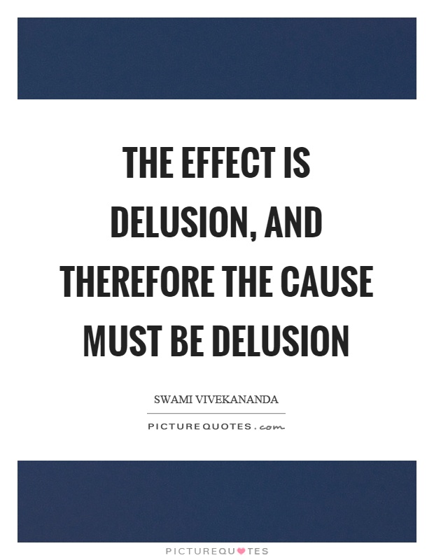 The effect is delusion, and therefore the cause must be delusion Picture Quote #1