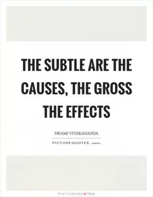The subtle are the causes, the gross the effects Picture Quote #1