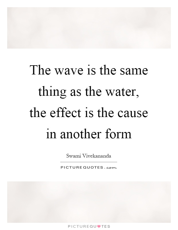 The wave is the same thing as the water, the effect is the cause in another form Picture Quote #1