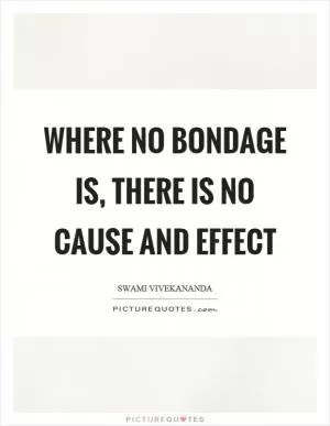 Where no bondage is, there is no cause and effect Picture Quote #1