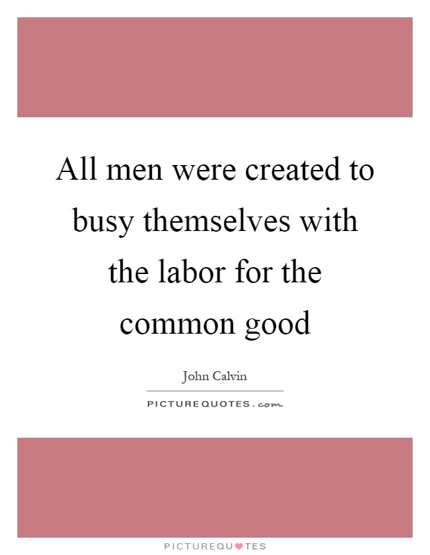 All men were created to busy themselves with the labor for the common good Picture Quote #1