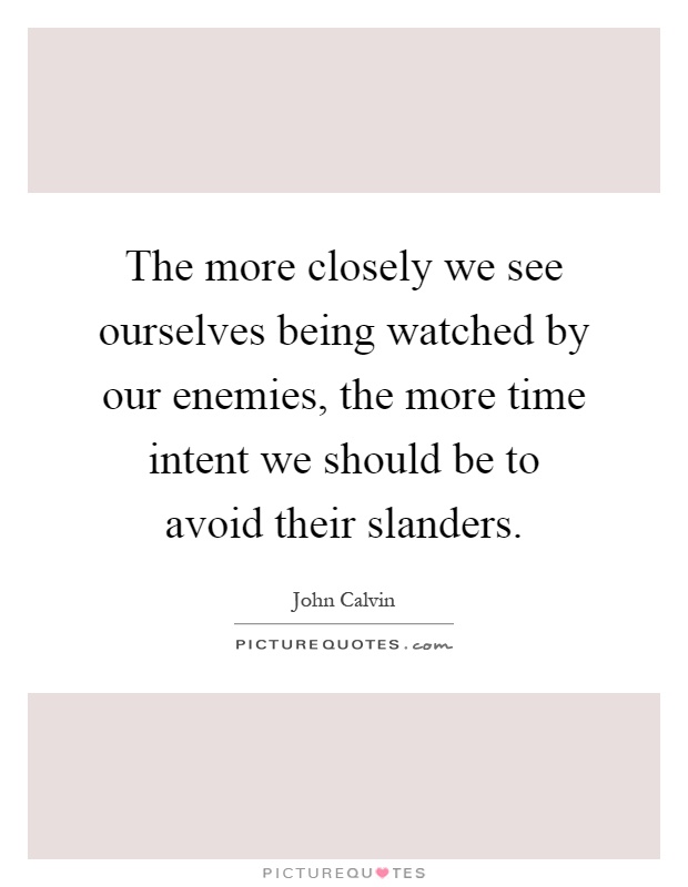 The more closely we see ourselves being watched by our enemies, the more time intent we should be to avoid their slanders Picture Quote #1