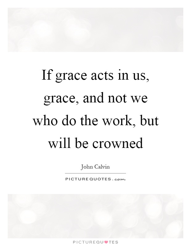 If grace acts in us, grace, and not we who do the work, but will be crowned Picture Quote #1