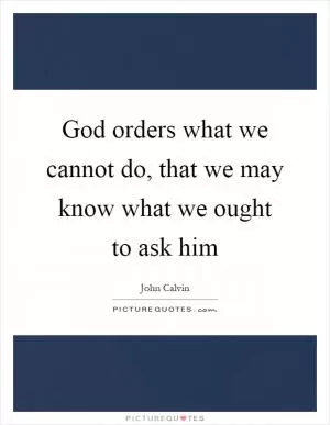 God orders what we cannot do, that we may know what we ought to ask him Picture Quote #1