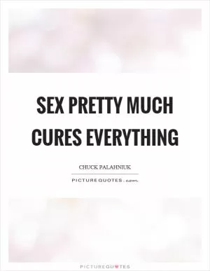 Sex pretty much cures everything Picture Quote #1
