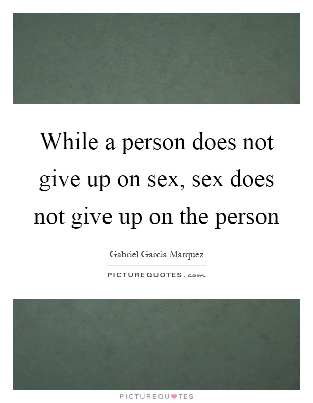 While a person does not give up on sex, sex does not give up on the person Picture Quote #1