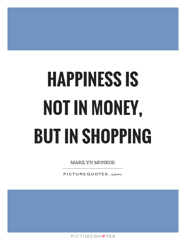 Happiness is not in money, but in shopping Picture Quote #1