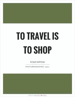 To travel is to shop Picture Quote #1