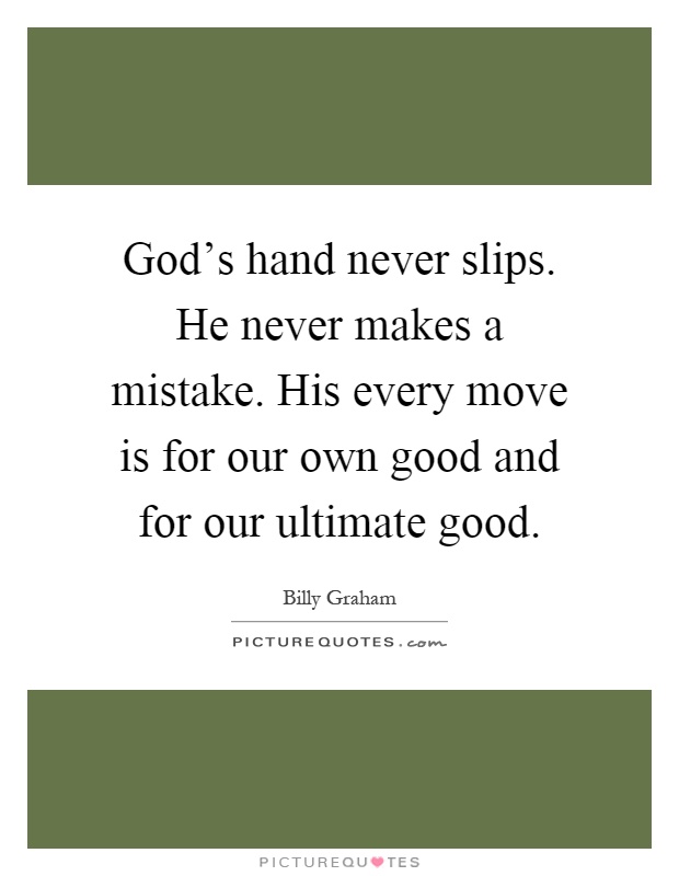 God's hand never slips. He never makes a mistake. His every move is for our own good and for our ultimate good Picture Quote #1