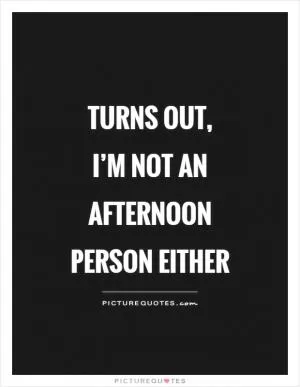 Turns out, I’m not an afternoon person either Picture Quote #1