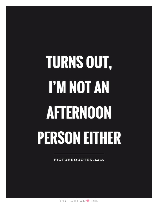 Turns out, I'm not an afternoon person either Picture Quote #1