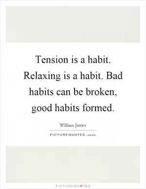 Tension is a habit. Relaxing is a habit. Bad habits can be broken, good habits formed Picture Quote #1