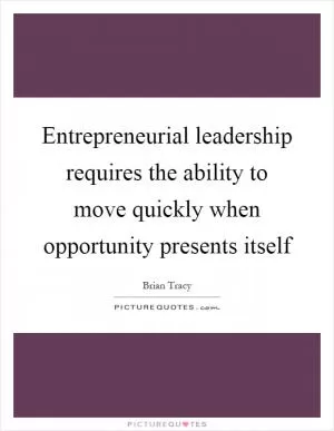 Entrepreneurial leadership requires the ability to move quickly when opportunity presents itself Picture Quote #1