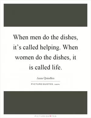 When men do the dishes, it’s called helping. When women do the dishes, it is called life Picture Quote #1