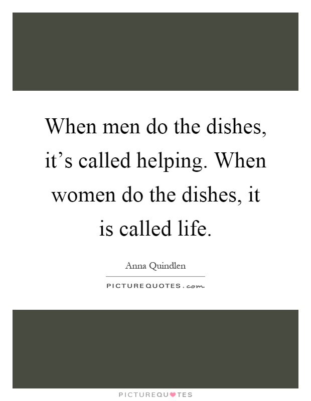 When men do the dishes, it's called helping. When women do the dishes, it is called life Picture Quote #1